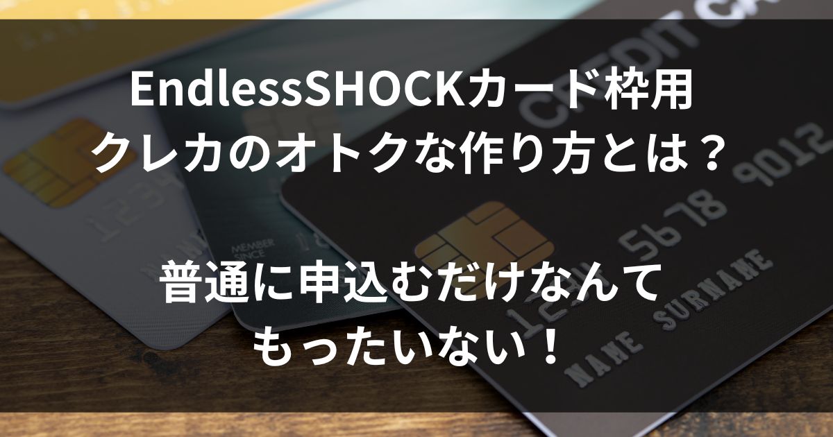 EndlessSHOCKカード枠用クレカのオトクな作り方をご紹介！